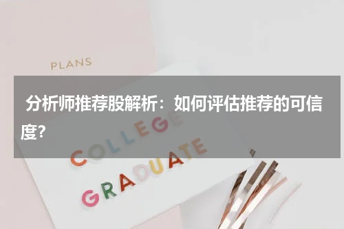  分析师推荐股解析：如何评估推荐的可信度？