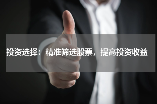  投资选择：精准筛选股票，提高投资收益