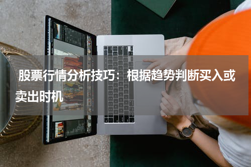  股票行情分析技巧：根据趋势判断买入或卖出时机