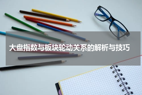  大盘指数与板块轮动关系的解析与技巧