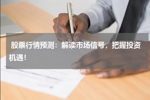  股票行情预测：解读市场信号，把握投资机遇！