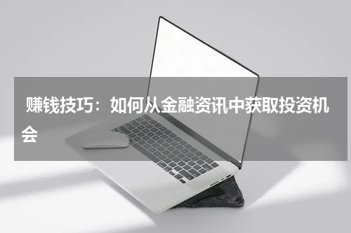  赚钱技巧：如何从金融资讯中获取投资机会