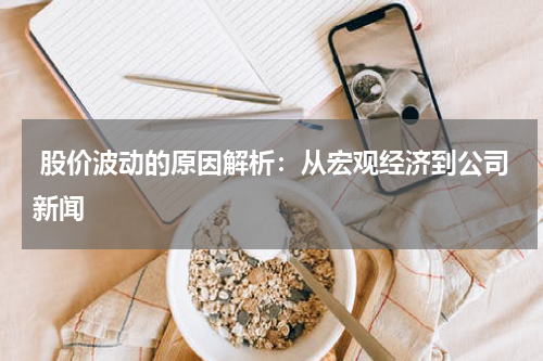  股价波动的原因解析：从宏观经济到公司新闻