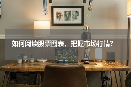  如何阅读股票图表，把握市场行情？
