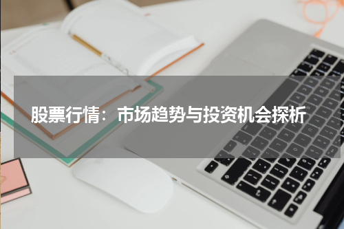  股票行情：市场趋势与投资机会探析