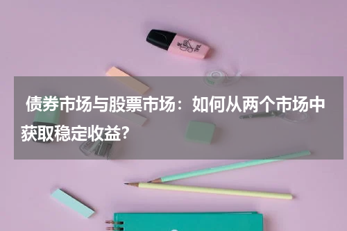  债券市场与股票市场：如何从两个市场中获取稳定收益？