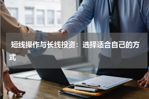  短线操作与长线投资：选择适合自己的方式