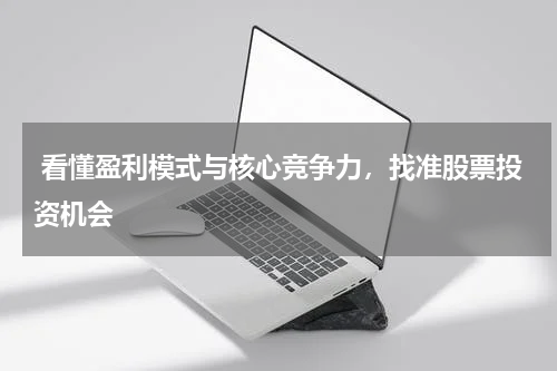  看懂盈利模式与核心竞争力，找准股票投资机会