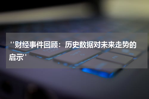  "财经事件回顾：历史数据对未来走势的启示"