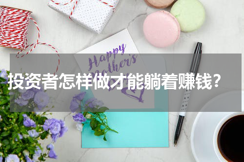  投资者怎样做才能躺着赚钱？