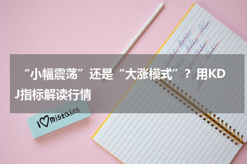  “小幅震荡”还是“大涨模式”？用KDJ指标解读行情