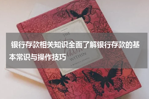  银行存款相关知识全面了解银行存款的基本常识与操作技巧