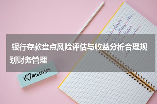  银行存款盘点风险评估与收益分析合理规划财务管理