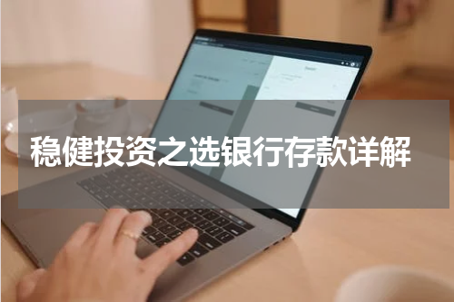  稳健投资之选银行存款详解