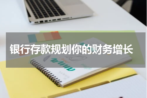  银行存款规划你的财务增长