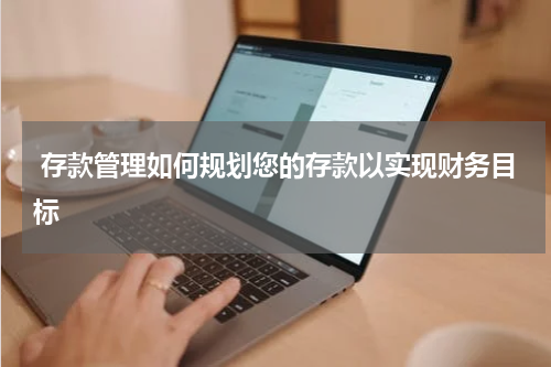 存款管理如何规划您的存款以实现财务目标