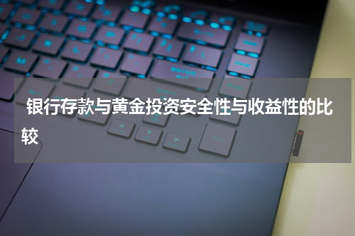  银行存款与黄金投资安全性与收益性的比较