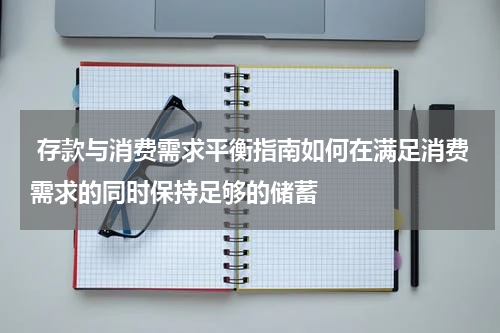  存款与消费需求平衡指南如何在满足消费需求的同时保持足够的储蓄 