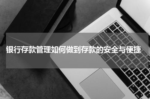  银行存款管理如何做到存款的安全与便捷