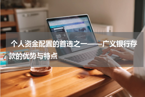  个人资金配置的首选之一——广义银行存款的优势与特点