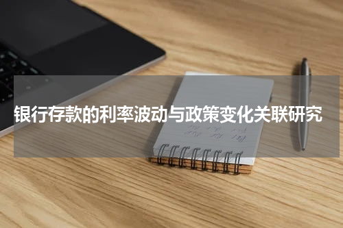  银行存款的利率波动与政策变化关联研究