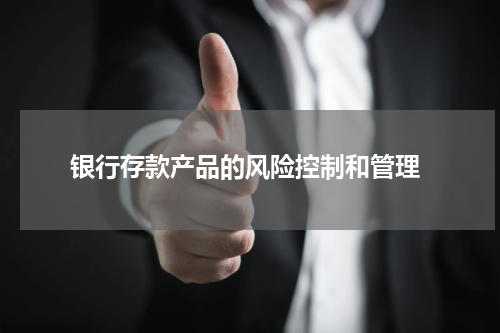  银行存款产品的风险控制和管理