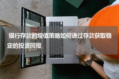  银行存款的增值策略如何通过存款获取稳定的投资回报