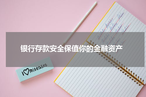  银行存款安全保值你的金融资产
