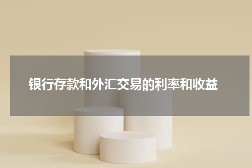  银行存款和外汇交易的利率和收益