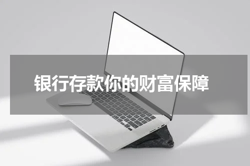  银行存款你的财富保障