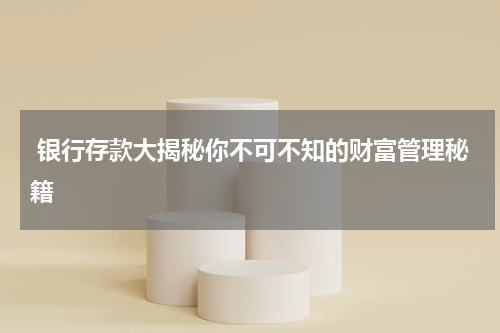  银行存款大揭秘你不可不知的财富管理秘籍