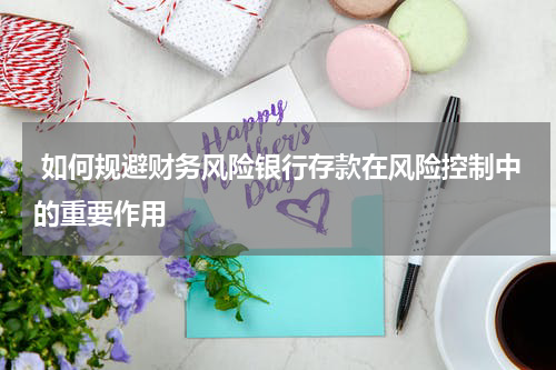  如何规避财务风险银行存款在风险控制中的重要作用