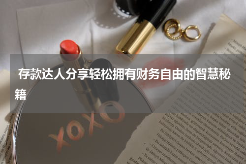 存款达人分享轻松拥有财务自由的智慧秘籍