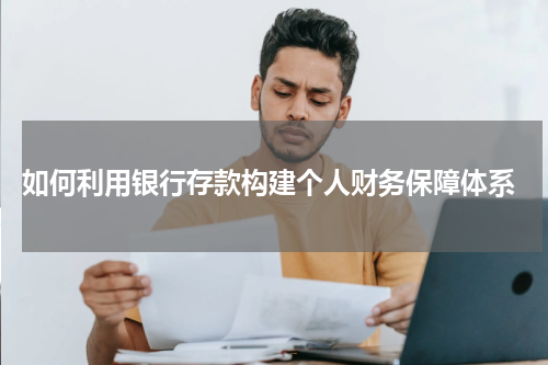 如何利用银行存款构建个人财务保障体系