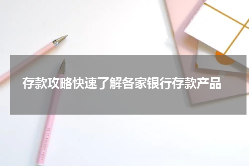  存款攻略快速了解各家银行存款产品