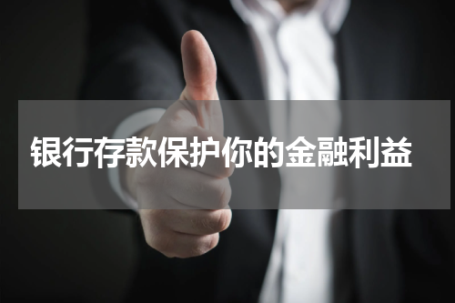  银行存款保护你的金融利益