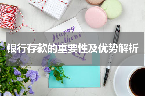银行存款的重要性及优势解析