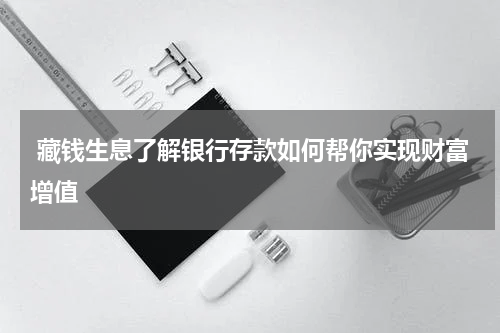  藏钱生息了解银行存款如何帮你实现财富增值