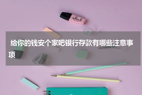  给你的钱安个家吧银行存款有哪些注意事项