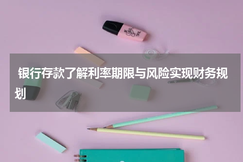  银行存款了解利率期限与风险实现财务规划