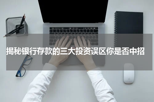  揭秘银行存款的三大投资误区你是否中招
