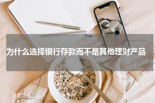  为什么选择银行存款而不是其他理财产品