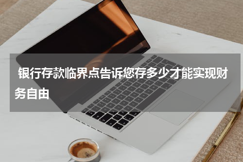  银行存款临界点告诉您存多少才能实现财务自由
