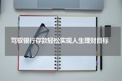  驾驭银行存款轻松实现人生理财目标