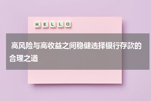  高风险与高收益之间稳健选择银行存款的合理之道