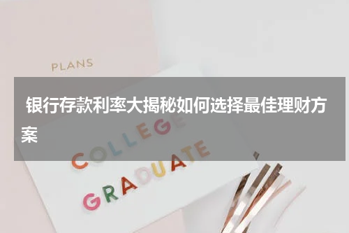  银行存款利率大揭秘如何选择最佳理财方案
