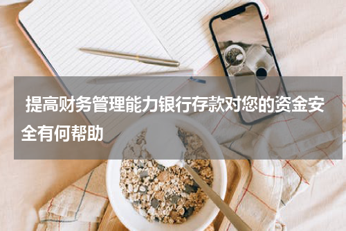  提高财务管理能力银行存款对您的资金安全有何帮助