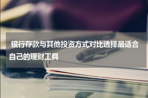  银行存款与其他投资方式对比选择最适合自己的理财工具