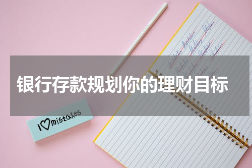  银行存款规划你的理财目标