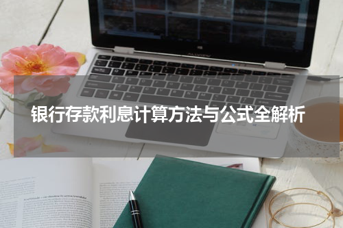  银行存款利息计算方法与公式全解析